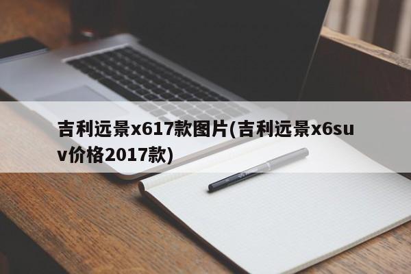 吉利远景x617款图片(吉利远景x6suv价格2017款)